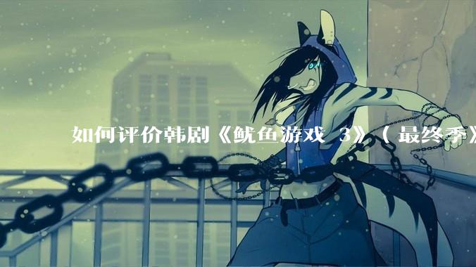 如何评价韩剧《鱿鱼游戏 3》（最终季》？